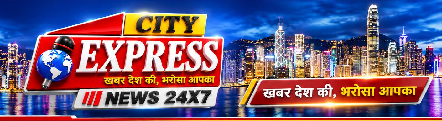 City Express News 24x7 — खबर देश की, भरोसा आपका